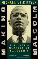 Making Malcolm - Dyson, Michael Eric (Director of the Institute of African-American Research, and Professor of Communication Studies, Director of the Institute of African-American Research, and Professor of Communication Studies, University of North Carolina, Chapel Hill)