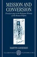 Mission and Conversion - Goodman, Martin (Reader in Jewish Studies and Fellow, Reader in Jewish Studies and Fellow, Wolfson College, Oxford and the Oxford Centre for Hebrew Studies)