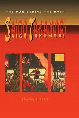 Saigo Takamori - The Man Behind the Myth - Yates, Charles L