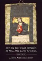 Art on the Jesuit Missions in Asia and Latin America, 1542-1773 - Bailey, Gauvin Alexander
