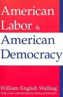 American Labor and American Democracy - Walling, William