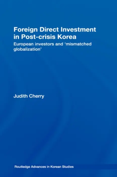 Foreign Direct Investment in Post-Crisis Korea - Cherry, Judith (University of Sheffield, UK)