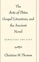 Acts of Peter, Gospel Literature, and the Ancient Novel - Thomas, Christine M. (Assistant Professor, Religious Studies, Assistant Professor, Religious Studies, University of California, Santa Barbara)