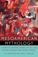 Mesoamerican Mythology - Read, Kay Almere (Associate Professor of Comparative Religion, Associate Professor of Comparative Religion, DePaul University) a Gonzalez, Jason J.
