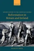 Reformation in Britain and Ireland - Heal, Felicity (Emeritus Fellow in History, Jesus College, Oxford and Fellow of the British Academy)