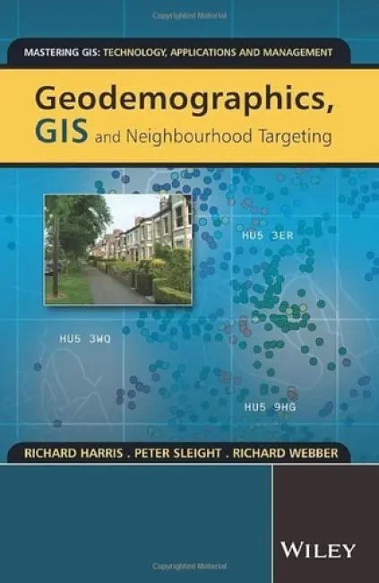 Geodemographics, GIS and Neighbourhood Targeting - Harris, Richard (University of Bristol, UK) a Sleight, Peter (Target Market Consultancy, UK) a Webber, Richard