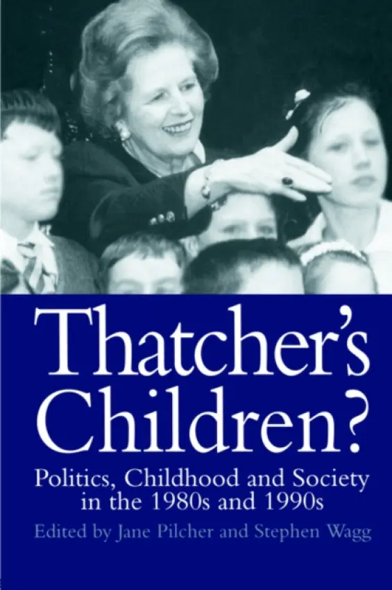 Thatcher's Children? - Pilcher, Jane a Pilcher, Jane a Wagg, Stephen (Leeds Beckett University, UK)