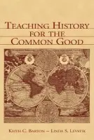 Teaching History for the Common Good - Barton, Keith C. a Levstik, Linda S.