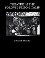 Theatre in the Solovki Prison Camp - Kuziakina, Natalia