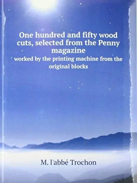 One hundred and fifty wood cuts, selected from the Penny magazine - M. l'abbe Trochon