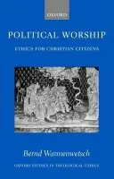 Political Worship - Wannenwetsch, Bernd (, University Lecturer in Ethics, Theology Faculty, University of Oxford)