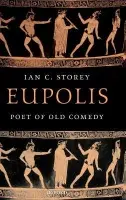 Eupolis, Poet of Old Comedy - Storey, Ian C. (, Professor of Ancient History and Classics and Principal of Otonabee College at Trent University, Canada)