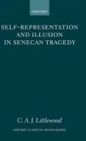 Self-representation and Illusion in Senecan Tragedy - Littlewood, C. A. J. (, Assistant Professor of Greek and Roman Studies at the University of Victoria, Canada)