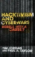 Hacktivism and Cyberwars - Jordan, Tim (Open University, UK) a Taylor, Paul (University of Leeds, UK)