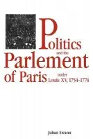 Politics and the Parlement of Paris under Louis XV, 1754-1774 - Swann, Julian (Birkbeck College, University of London)