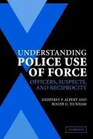 Understanding Police Use of Force - Alpert, Geoffrey P. (University of South Carolina) a Dunham, Roger G. (University of Miami)