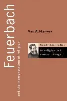 Feuerbach and the Interpretation of Religion - Harvey, Van A. (Stanford University, California)