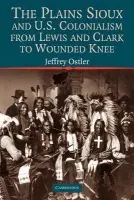 Plains Sioux and U.S. Colonialism from Lewis and Clark to Wounded Knee - Ostler, Jeffrey (University of Oregon)