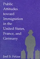 Public Attitudes toward Immigration in the United States, France, and Germany - Fetzer, Joel S. (Associate Professor of Political Science, Central Michigan University)