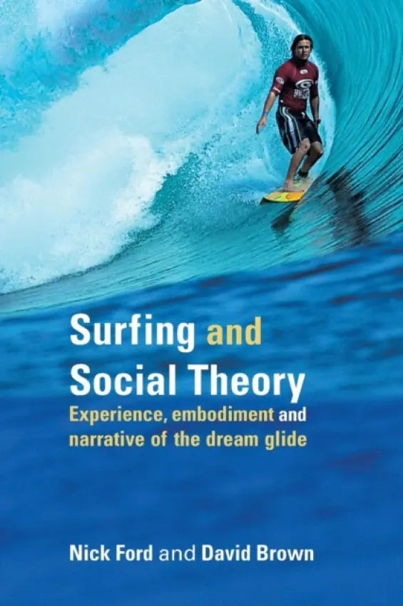 Surfing and Social Theory - Ford, Nicholas J (University of Exeter, UK) a Brown, David (University of Exeter, UK)