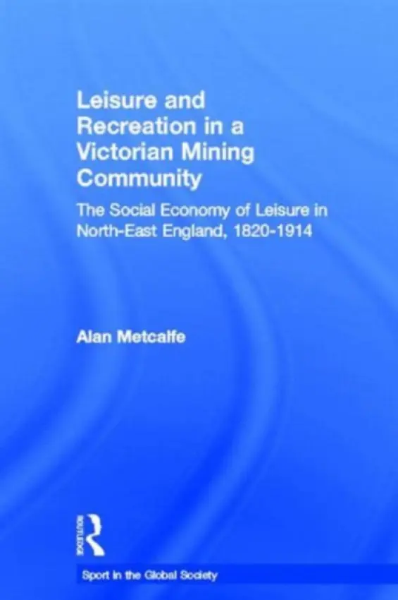Leisure and Recreation in a Victorian Mining Community - Metcalfe, Alan (University of Windsor, Canada)