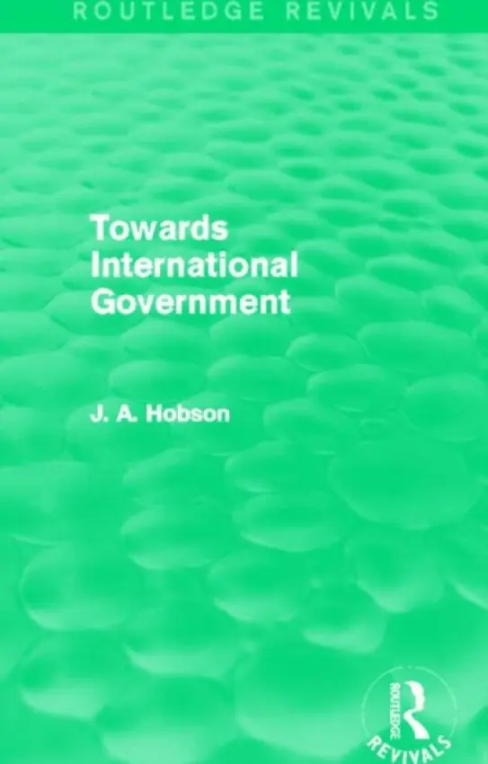 Towards International Government (Routledge Revivals) - Hobson, J.A.