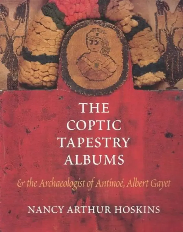 Coptic Tapestry Albums and the Archaeologist of Antinoe, Albert Gayet - Hoskins, Nancy Arthur