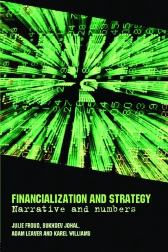 Financialization and Strategy - Froud, Julie a Johal, Sukhdev a Leaver, Adam (University of Manchester, UK) a Williams, Karel
