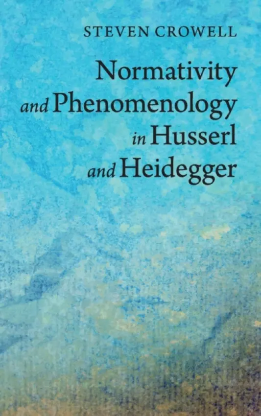 Normativity and Phenomenology in Husserl and Heidegger - Crowell, Steven (Rice University, Houston)