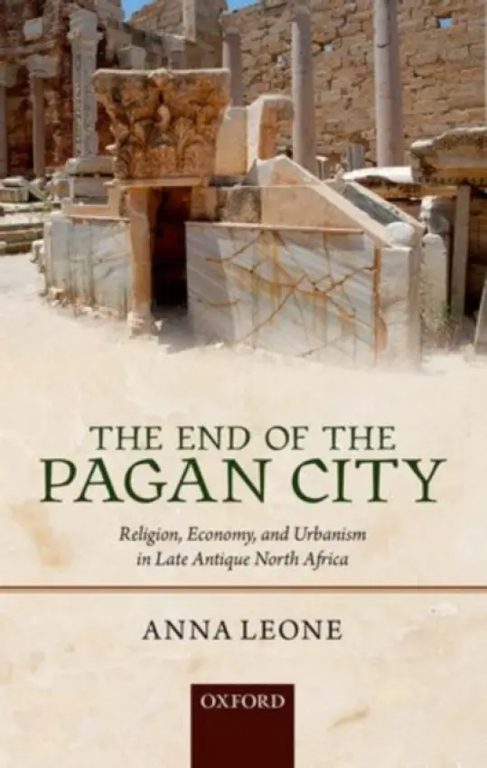 End of the Pagan City - Leone, Anna (Senior Lecturer, Department of Archaeology, Durham University)