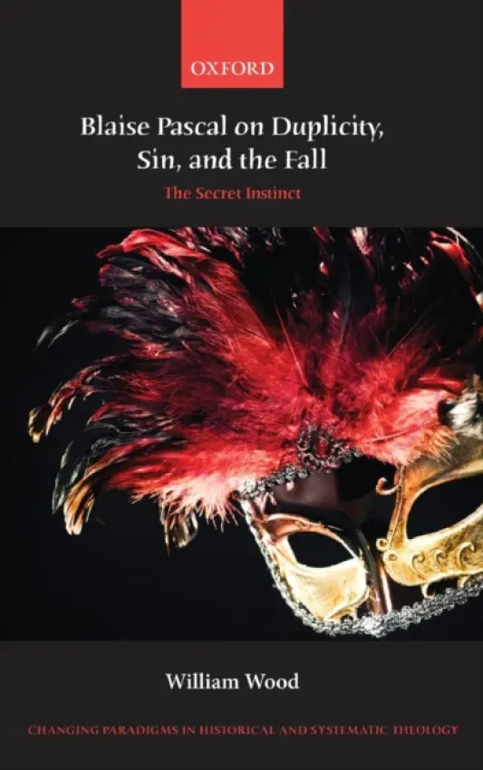 Blaise Pascal on Duplicity, Sin, and the Fall - Wood, William (Fellow and Tutor in Theology, Oriel College, Oxford)