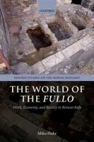 World of the Fullo - Flohr, Miko (Assistant Director, Oxford Roman Economy Project, University of Oxford)