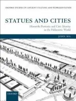 Statues and Cities - Ma, John (Fellow and Tutor in Ancient History, Corpus Christi College, Oxford)