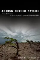 Arming Mother Nature - Darwin Hamblin, Jacob (Associate Professor of History, Associate Professor of History, Oregon State University, Corvallis, OR)