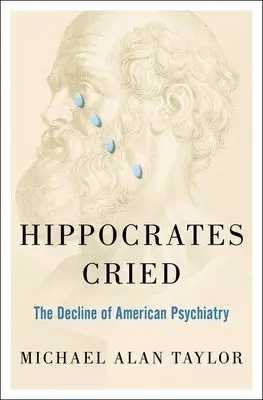 Hippocrates Cried - Taylor, Michael A (Adjunct Professor of Clinical Psychiatry, Adjunct Professor of Clinical Psychiatry, University of Michigan, Ann Arbor, MI, USA)