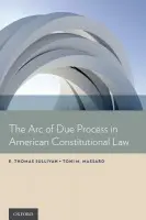 Arc of Due Process in American Constitutional Law - Sullivan, E. Thomas (President, President, University of Vermont, Burlington, VA, USA) a Massaro, Toni M. (Professor, Professor, University of Arizona, James E. Rogers College of Law, Tucson, AZ, USA)
