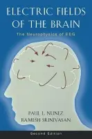 Electric Fields of the Brain - Nunez, Paul L. (Emeritus Professor of Biomedical Engineering, Emeritus Professor of Biomedical Engineering, Tulane University, USA) a Srinivasan, Ramesh (Assistant Professor of Cognitive Science, Assistant Professor of Cognitive Science, University of Calif