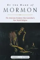 By the Hand of Mormon - Givens, Terryl L. (Professor of Religion and Literature, Professor of Religion and Literature, University of Richmond, Virginia)