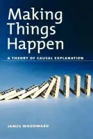 Making Things Happen - Woodward, James (Professor of Philosophy, Professor of Philosophy, California Institute of Technology)