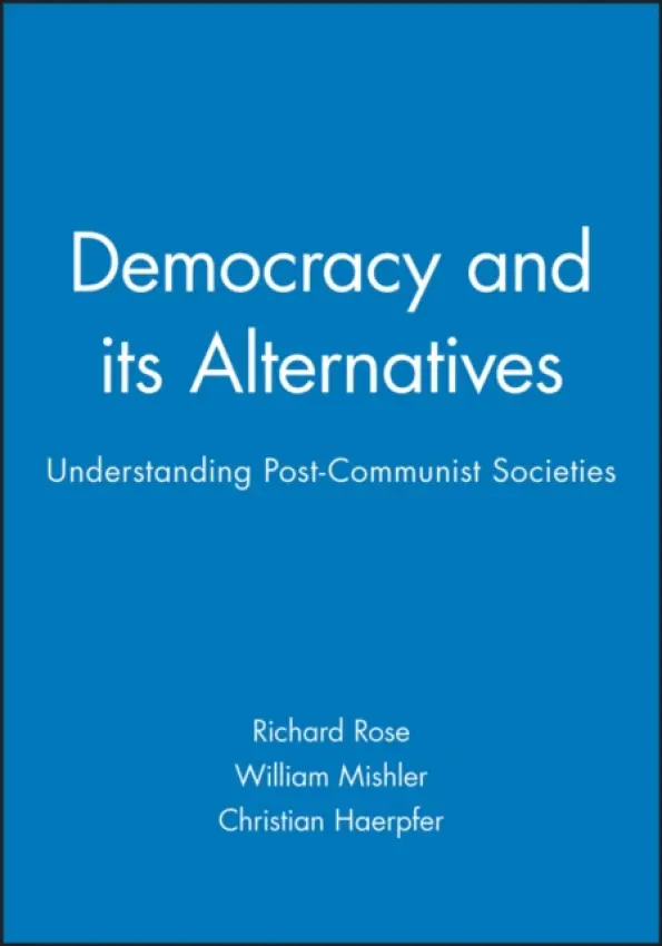 Democracy and its Alternatives - Rose, Richard (University of Strathclyde) a Mishler, William (University of Arizona) a Haerpfer, Christian (the Paul Lazarsfeld Society, Vienna)