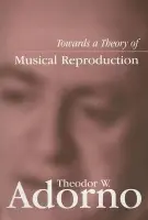 Towards a Theory of Musical Reproduction - Adorno, Theodor W. (Frankfurt School)