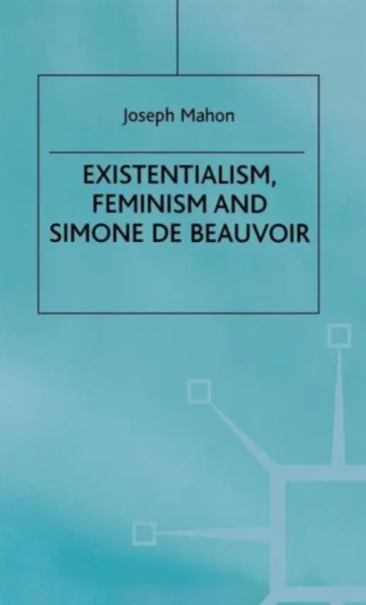 Existentialism, Feminism and Simone de Beauvoir - Mahon, J.
