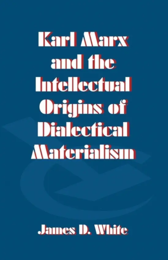 Karl Marx and the Intellectual Origins of Dialectical Materialism - White, J.