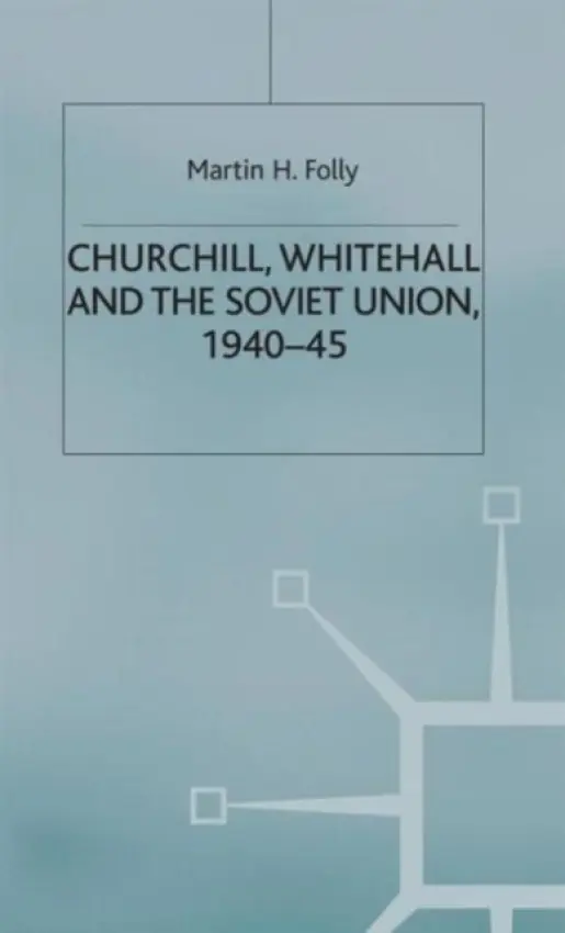 Churchill, Whitehall and the Soviet Union, 1940-45 - Folly, M.