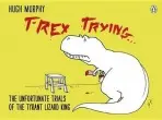 T-Rex Trying (The Unfortunate Trials of the Tyrant Lizard King) - Hugh Murphy