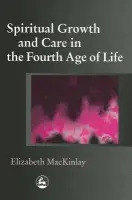 Spiritual Growth and Care in the Fourth Age of Life - MacKinlay, Elizabeth