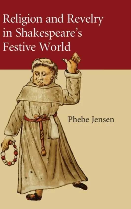 Religion and Revelry in Shakespeare's Festive World - Jensen, Phebe (Utah State University)