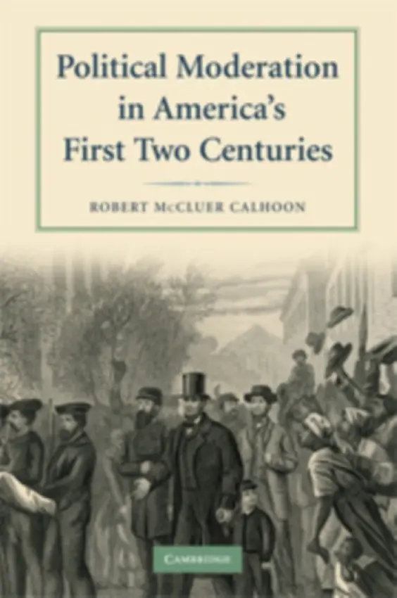 Political Moderation in America's First Two Centuries - Calhoon, Robert McCluer (University of North Carolina, Greensboro)