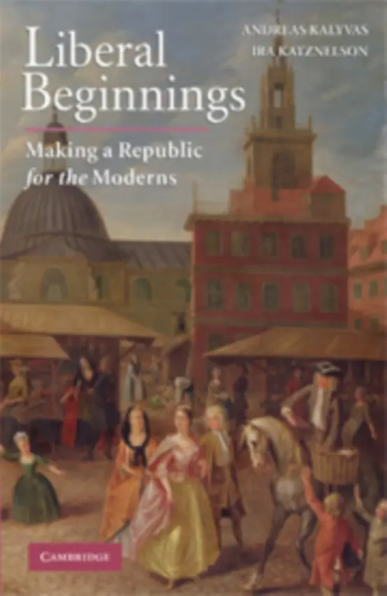 Liberal Beginnings - Kalyvas, Andreas (New School for Social Research, New York) a Katznelson, Ira (Columbia University, New York)