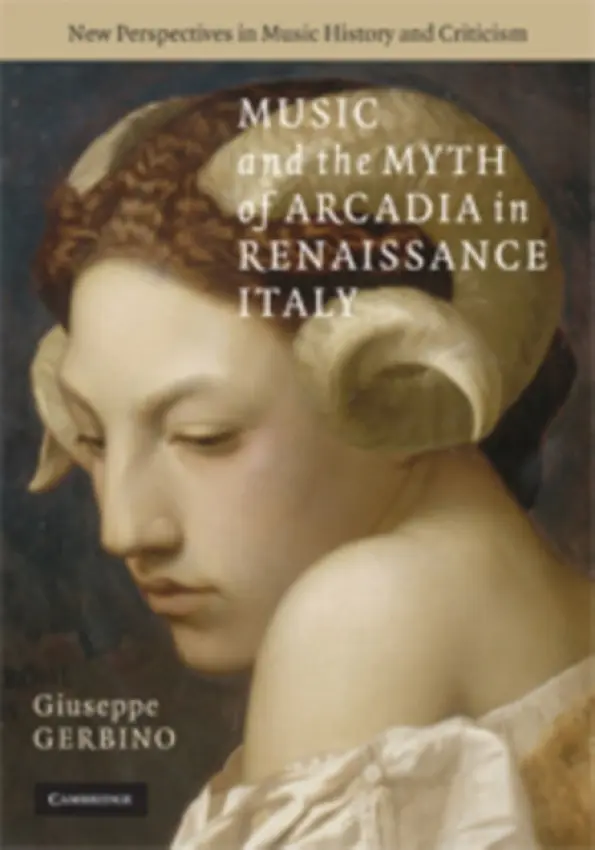 Music and the Myth of Arcadia in Renaissance Italy - Gerbino, Giuseppe (Associate Professor, Columbia University, New York)